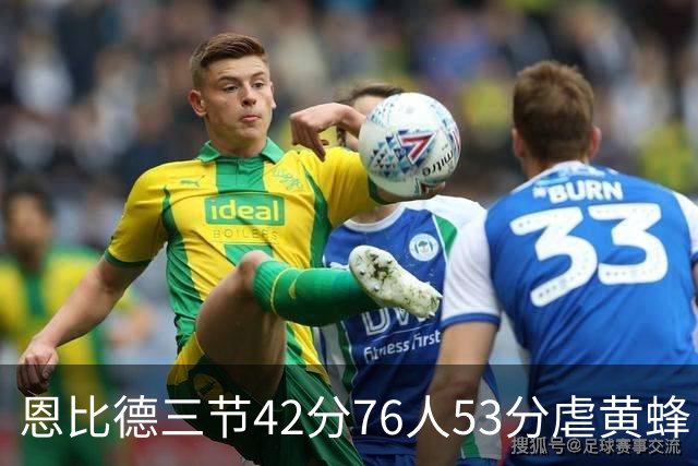 恩比德三节42分76人53分虐黄蜂 骑士力克老鹰